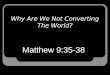 Why Are We Not Converting The World? Matthew 9:35-38