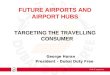 FUTURE AIRPORTS AND AIRPORT HUBS TARGETING THE TRAVELLING CONSUMER George Horan President – Dubai Duty Free 1
