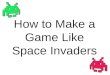 How to Make a Game Like Space Invaders. What IS Space Invaders? a SHMUP (shoot-em-up) Player has one ship, enemy has many Player and enemies interact