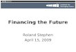 Financing the Future Roland Stephen April 15, 2009