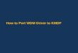 How to Port WDM Driver to KMDF. Agenda Introduction to WDF Why should I convert to KMDF: Case Study Basic object model DriverEntry PnP/Power callbacks