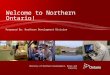Ministry of Northern Development, Mines and Forestry Prepared By: Northern Development Division Welcome to Northern Ontario!