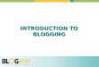 INTRODUCTION TO BLOGGING. WHAT IS A BLOG? Blogs are all about opening up your knowledge, expertise, processes and goals to your customers Blogs are online