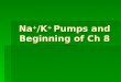 Na + /K + Pumps and Beginning of Ch 8. Na + /K + ATPase Pumps Pumps Na + OUT of cell Pumps Na + OUT of cell Pumps K + IN to cell Pumps K + IN to cell