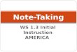 WS 1.3 Initial Instruction AMERICA Note-Taking. WS 1.3 Organization and Focus: use strategies of note-taking, outlining, and summarizing to impose structure