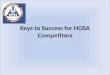 Keys to Success for HOSA Competitors. Follow the directions. Be prepared The directions are detailed in the HOSA event guidelines. The most current version