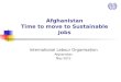 Afghanistan Time to move to Sustainable Jobs International Labour Organisation Afghanistan May 2012