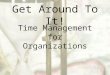 Get Around To It! Time Management for Organizations