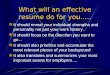 What will an effective resume do for you….. It should reveal your individual strengths and personality not just your work history.. It should focus on
