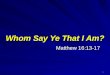 1 Matthew 16:13-17 Whom Say Ye That I Am?. 2 Matthew 16:13-17 13 When Jesus came into the coasts of Caesarea Philippi, he asked his disciples, saying,