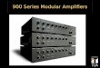 900 Series Modular Amplifiers. Modular Design Advantages Design Flexibility One Product for Many Applications Easy to Upgrade Easy to Repair and Service