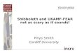 Shibboleth and UKAMF-FEAR not as scary as it sounds! Rhys Smith Cardiff University
