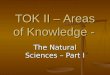 TOK II – Areas of Knowledge - The Natural Sciences – Part I