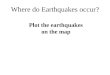 Plot the earthquakes on the map Where do Earthquakes occur?