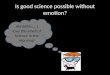 Is good science possible without emotion? Ahhhhhh…..I love the smell of Science in the morning!