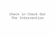 Check in Check Out The Intervention. Primary Prevention: School-wide/Classroom/ Non-classroom Systems for All Students, Staff, & Settings Secondary Prevention: