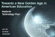 Towards a New Golden Age in American Education National Technology Plan ECT 757 Dr. Brown Spring 2005