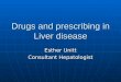 Drugs and prescribing in Liver disease Esther Unitt Consultant Hepatologist