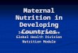 Maternal Nutrition in Developing Countries Introductory Lecture Global Health Division Nutrition Module