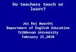 Do teachers teach or learn? Jai Raj Awasthi Department of English Education Tribhuvan University February 21,2010