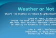 Whats the Weather in Y(Our) Neighborhood? Lynne H. Hehr, Director Center for Math and Science Education Arkansas NASA Educator Resource Center University