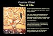 Gustav Klimt Tree of Life Gustav Klimt painted the Tree of Life which is an important symbol in nearly every culture. The Tree of Life represents wisdom,
