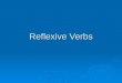 Reflexive Verbs. Reflexive verbs are verbs in which the subject is performing the action on him/ herself. Reflexive verbs are verbs in which the subject