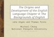 The Origins and Development of the English Language Chapter 4: The Backgrounds of English John Algeo and Thomas Pyles Michael Cheng National Chengchi University