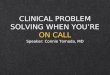 CLINICAL PROBLEM SOLVING WHEN YOURE ON CALL Speaker: Connie Tomada, MD