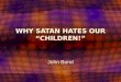 WHY SATAN HATES OUR CHILDREN! John Bond. INTRODUCTION John 10:10 NIV The thief comes only to steal and kill and destroy; I have come that they may have