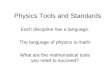 Physics Tools and Standards Each discipline has a language. The language of physics is math! What are the mathematical tools you need to succeed?