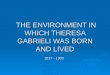 THE ENVIRONMENT IN WHICH THERESA GABRIELI WAS BORN AND LIVED 1837 - 1908 THE ENVIRONMENT IN WHICH THERESA GABRIELI WAS BORN AND LIVED 1837 - 1908