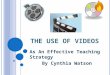 T HE U SE OF V IDEOS As An Effective Teaching Strategy By Cynthia Watson