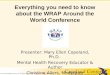 Everything you need to know about the WRAP Around the World Conference Presenter: Mary Ellen Copeland, Ph.D. Mental Health Recovery Educator & Author Christine
