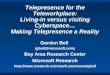 Telework Telepresence for the Teleworkplace: Living-in versus visiting Cyberspace… Making Telepresence a Reality Gordon Bell (gbell@microsoft.com) Bay