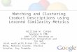 Matching and Clustering Croduct Descriptions using Learned Similarity Metrics William W. Cohen Google & CMU 2009 IJCAI Workshop on Information Integration
