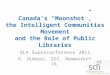 Canadas Moonshot, the Intelligent Communities Movement and the Role of Public Libraries OLA Superconference 2011 K. Dubeau, SDI, Newmarket PL