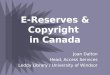 E-Reserves & Copyright in Canada Joan Dalton Head, Access Services Leddy Library / University of Windsor