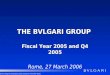THE BVLGARI GROUP Fiscal Year 2005 and Q4 2005 Rome, 27 March 2006 When printing the presentation please choose the Pure B/W option