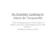 An Outsider Looking In: Alexis de Tocqueville The consequences of this state of affairs are dire and dangerous for the future. (Political Science 565)