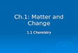 Ch.1: Matter and Change 1.1 Chemistry. Sciences used to be divided into strict categories used to be divided into strict categories physical (nonliving)