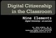 Nine Elements Digital Citizenship – an overview Dr. Mike Ribble, Ed. D. Director of Technology Manhattan-Ogden School District miker@manhattan.k12.ks.us