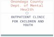OUTPATIENT CLINIC FOR CHILDREN AND YOUTH Onondaga County Dept. of Mental Health