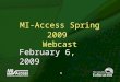 1 MI-Access Spring 2009 Webcast February 6, 2009