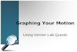 Graphing Your Motion Using Vernier Lab Quests. Objectives In this experiment you will Use a Motion Detector to measure position, velocity and acceleration