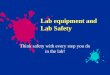 Lab equipment and Lab Safety Think safety with every step you do in the lab!