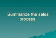 Summarize the sales process. Steps Of The Sale Approach the customer Approach the customer Determine needs Determine needs –Determine what the customer