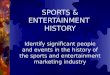 SPORTS & ENTERTAINMENT HISTORY Identify significant people and events in the history of the sports and entertainment marketing industry