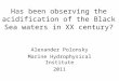 Has been observing the acidification of the Black Sea waters in XX century? Alexander Polonsky Marine Hydrophysical Institute 2011