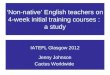 Non-native English teachers on 4-week initial training courses : a study IATEFL Glasgow 2012 Jenny Johnson Cactus Worldwide